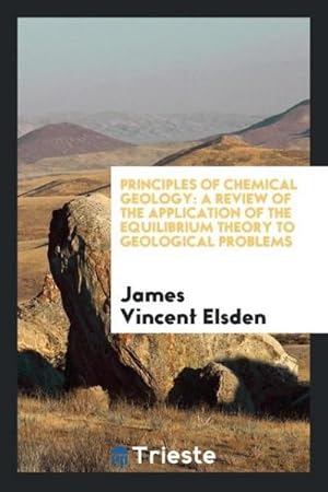 Imagen del vendedor de Principles of Chemical Geology : A Review of the Application of the Equilibrium Theory to Geological Problems a la venta por AHA-BUCH GmbH