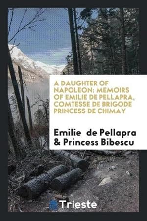 Seller image for A Daughter of Napoleon : Memoirs of Emilie de Pellapra, Comtesse de Brigode Princess de Chimay for sale by AHA-BUCH GmbH