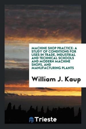 Seller image for Machine Shop Practice : A Study of Conditions for Uses in Trade, Industrial and Technical Schools and Modern Machine Shops, and Manufacturing Plants for sale by AHA-BUCH GmbH