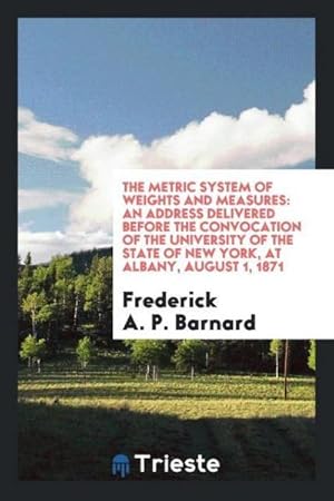 Seller image for The Metric System of Weights and Measures : An Address Delivered Before the Convocation of the University of the State of New York, at Albany, August 1, 1871 for sale by AHA-BUCH GmbH