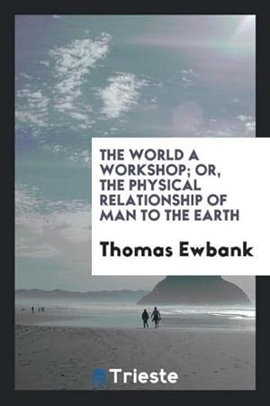 Immagine del venditore per The World a Workshop; Or, The Physical Relationship of Man to the Earth venduto da AHA-BUCH GmbH