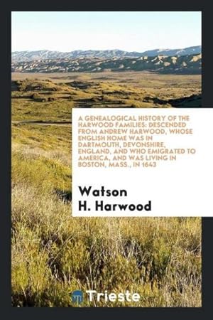 Imagen del vendedor de A Genealogical History of the Harwood Families : Descended from Andrew Harwood, Whose English Home Was in Dartmouth, Devonshire, England, and Who Emigrated to America, and Was Living in Boston, Mass., in 1643 a la venta por AHA-BUCH GmbH