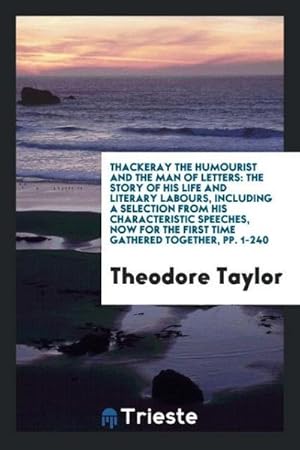 Seller image for Thackeray the Humourist and the Man of Letters : The Story of His Life and Literary Labours, Including a Selection from His Characteristic Speeches, Now for the First Time Gathered Together, pp. 1-240 for sale by AHA-BUCH GmbH