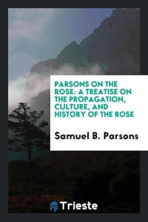 Immagine del venditore per Parsons on the Rose : A Treatise on the Propagation, Culture, and History of the Rose venduto da AHA-BUCH GmbH