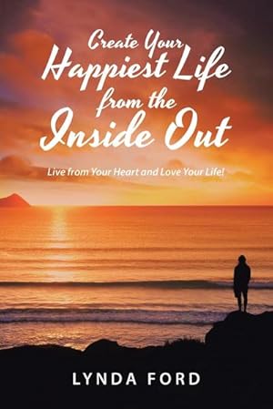 Seller image for Create Your Happiest Life from the Inside Out : Live from Your Heart and Love Your Life! for sale by AHA-BUCH GmbH