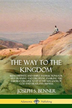 Image du vendeur pour The Way to the Kingdom : Being Definite and Simple Instructions for Self-Training and Discipline, Enabling the Earnest Disci-ple to Find the Kingdom of God and his Righteousness mis en vente par AHA-BUCH GmbH