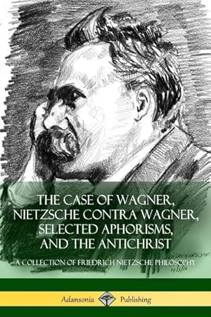 Seller image for The Case of Wagner, Nietzsche Contra Wagner, Selected Aphorisms, and The Antichrist : A Collection of Friedrich Nietzsche Philosophy for sale by AHA-BUCH GmbH
