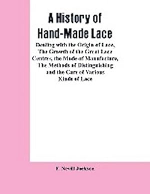 Immagine del venditore per A History Of Hand-made Lace : Dealing With The Origin Of Lace, The Growth Of The Great Lace Centres, The Mode Of Manufacture, The Methods Of Distinguishing And The Care Of Various Kinds Of Lace venduto da AHA-BUCH GmbH