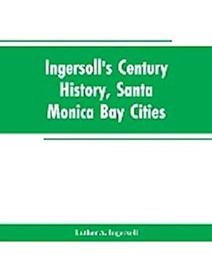 Bild des Verkufers fr Ingersoll's Century History, Santa Monica Bay Cities : Prefaced with a Brief History of the State of California, a Condensed History of Los Angeles County, 1542 to 1908 : Supplemented with an Encyclopedia of Local Biography and Embellished with Views of Hi zum Verkauf von AHA-BUCH GmbH