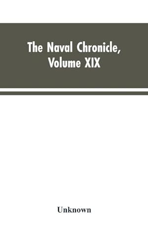 Seller image for The Naval Chronicle , Volume XIX ; January to June 1808 : Containing a General and Biographical History of the Royal Navy of the United Kingdom, with a Variety of Original Papers on Nautical Subjects for sale by AHA-BUCH GmbH