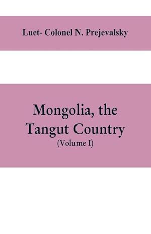 Immagine del venditore per Mongolia, the Tangut country, and the solitudes of northern Tibet, being a narrative of three years' travel in eastern high Asia venduto da AHA-BUCH GmbH