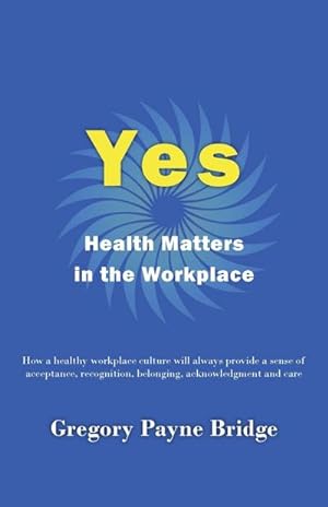 Image du vendeur pour Yes, Health Matters in the Workplace : How a healthy workplace culture will always provide a sense of acceptance, recognition, belonging, acknowledgement and care mis en vente par AHA-BUCH GmbH