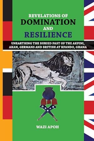 Seller image for Revelations of Dominance and Resilience : Unearthing the Buried Past of The Akpini, Akan, Germans and British at Kpando, Ghana for sale by AHA-BUCH GmbH