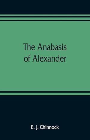 Seller image for The Anabasis of Alexander; or, The history of the wars and conquests of Alexander the Great. Literally translated, with a commentary, from the Greek of Arrian, the Nicomedian for sale by AHA-BUCH GmbH