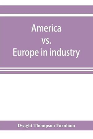 Seller image for America vs. Europe in industry; a comparison of industrial policies and methods of management for sale by AHA-BUCH GmbH