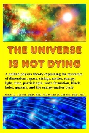 Imagen del vendedor de The Universe is Not Dying : A unified physics theory explaining the mysteries of dimensions, space, strings, matter, energy, light, time, particle spin, wave formation, black holes, quasars, and the energy-matter cycle a la venta por AHA-BUCH GmbH