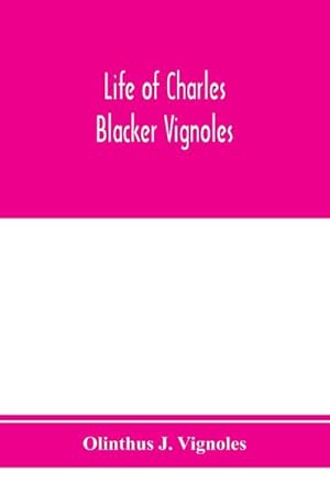 Imagen del vendedor de Life of Charles Blacker Vignoles; soldier and civil engineer, formerly lieutenant in H.M. 1st Royals, past-president of Institution of civil engineers; a reminiscence of early railway history a la venta por AHA-BUCH GmbH