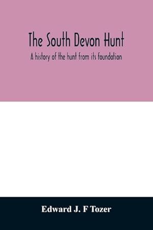 Imagen del vendedor de The South Devon Hunt : a history of the hunt from its foundation, covering a period of over a hundred years, with incidental reference to neighbouring packs a la venta por AHA-BUCH GmbH