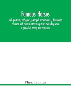 Imagen del vendedor de Famous horses, with portraits, pedigrees, principal performances, description of races and various interesting items extending over a period of nearly two centuries a la venta por AHA-BUCH GmbH