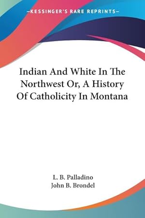 Imagen del vendedor de Indian And White In The Northwest Or, A History Of Catholicity In Montana a la venta por AHA-BUCH GmbH