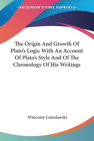Immagine del venditore per The Origin And Growth Of Plato's Logic With An Account Of Plato's Style And Of The Chronology Of His Writings venduto da AHA-BUCH GmbH