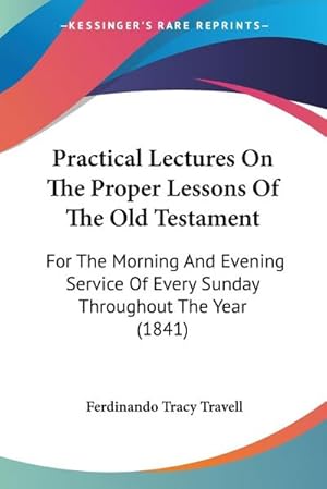 Imagen del vendedor de Practical Lectures On The Proper Lessons Of The Old Testament : For The Morning And Evening Service Of Every Sunday Throughout The Year (1841) a la venta por AHA-BUCH GmbH