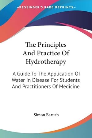Imagen del vendedor de The Principles And Practice Of Hydrotherapy : A Guide To The Application Of Water In Disease For Students And Practitioners Of Medicine a la venta por AHA-BUCH GmbH