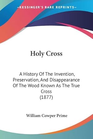 Seller image for Holy Cross : A History Of The Invention, Preservation, And Disappearance Of The Wood Known As The True Cross (1877) for sale by AHA-BUCH GmbH
