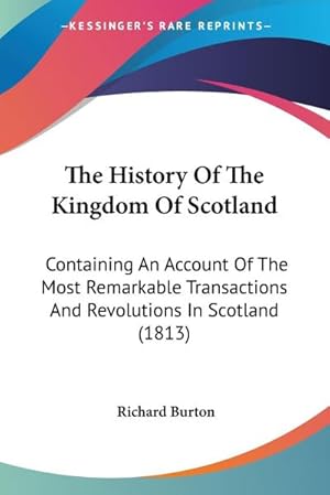 Immagine del venditore per The History Of The Kingdom Of Scotland : Containing An Account Of The Most Remarkable Transactions And Revolutions In Scotland (1813) venduto da AHA-BUCH GmbH