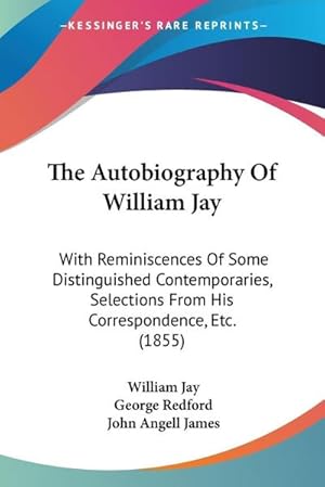 Seller image for The Autobiography Of William Jay : With Reminiscences Of Some Distinguished Contemporaries, Selections From His Correspondence, Etc. (1855) for sale by AHA-BUCH GmbH