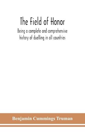 Seller image for The field of honor : being a complete and comprehensive history of duelling in all countries; including the judicial duel of Europe, the private duel of the civilized world, and specific descriptions of all the noted hostile meetings in Europe and America for sale by AHA-BUCH GmbH