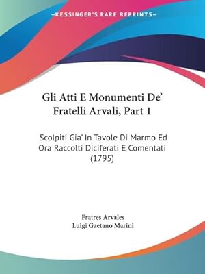 Immagine del venditore per Gli Atti E Monumenti De' Fratelli Arvali, Part 1 : Scolpiti Gia' In Tavole Di Marmo Ed Ora Raccolti Diciferati E Comentati (1795) venduto da AHA-BUCH GmbH