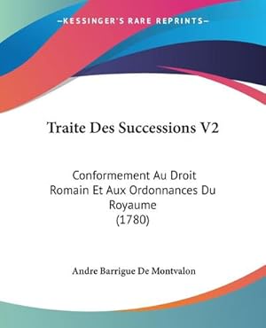 Seller image for Traite Des Successions V2 : Conformement Au Droit Romain Et Aux Ordonnances Du Royaume (1780) for sale by AHA-BUCH GmbH