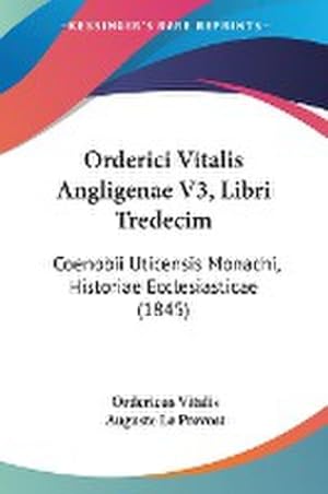 Imagen del vendedor de Orderici Vitalis Angligenae V3, Libri Tredecim : Coenobii Uticensis Monachi, Historiae Ecclesiasticae (1845) a la venta por AHA-BUCH GmbH