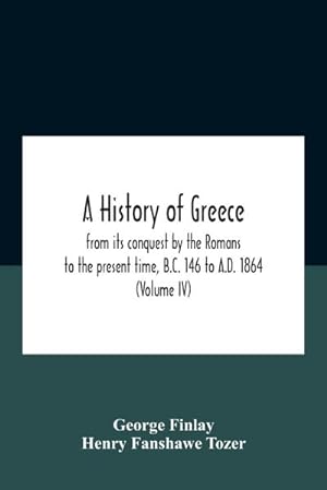 Bild des Verkufers fr A History Of Greece, From Its Conquest By The Romans To The Present Time, B.C. 146 To A.D. 1864 (Volume Iv) zum Verkauf von AHA-BUCH GmbH
