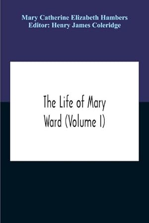 Seller image for The Life Of Mary Ward (Volume I) for sale by AHA-BUCH GmbH