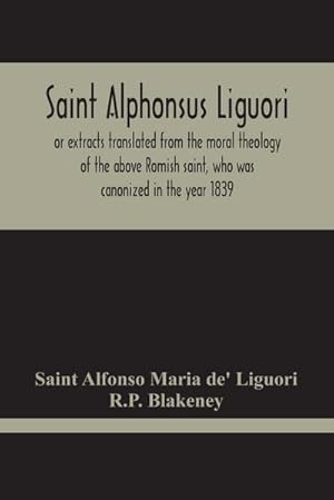 Seller image for Saint Alphonsus Liguori : Or Extracts Translated From The Moral Theology Of The Above Romish Saint, Who Was Canonized In The Year 1839 for sale by AHA-BUCH GmbH