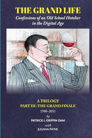 Seller image for THE GRAND LIFE : Confessions of an Old School Hotelier in the Digital Age: A TRILOGY - Part III: The Grand Finale 1988-2011 for sale by AHA-BUCH GmbH