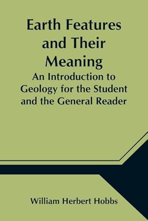 Bild des Verkufers fr Earth Features and Their Meaning; An Introduction to Geology for the Student and the General Reader zum Verkauf von AHA-BUCH GmbH