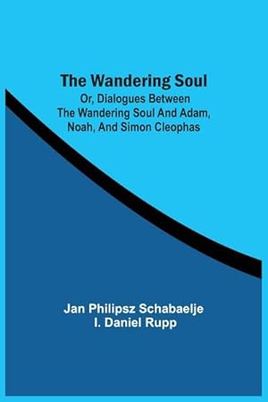 Seller image for The Wandering Soul : Or, Dialogues Between The Wandering Soul And Adam, Noah, And Simon Cleophas for sale by AHA-BUCH GmbH