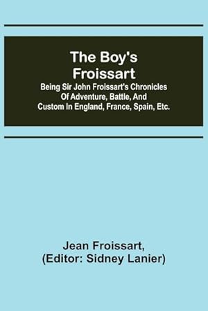 Imagen del vendedor de The boy's Froissart; Being Sir John Froissart's Chronicles of adventure, battle, and custom in England, France, Spain, etc. a la venta por AHA-BUCH GmbH