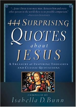 Bild des Verkufers fr 444 Surprising Quotes About Jesus: A Treasury of Inspiring Thoughts and Classic Quotations zum Verkauf von Reliant Bookstore