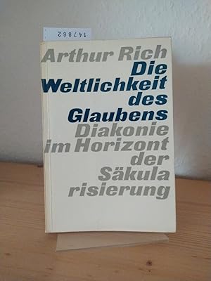 Die Weltlichkeit des Glaubens. Diakonie im Horizont der Säkularisierung. [Von Arthur Rich].