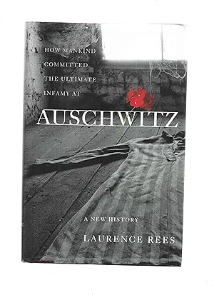 AUSCHWITZ: A New History ~ How Mankind Committed The Ultimate Infamy At Auschwitz