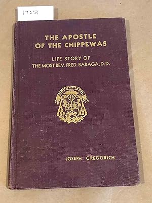 The Apostle of the Chippewas the Life Story of The Most Rev. Frederick Baraga, D. D. the first Bi...