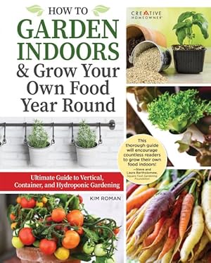 Image du vendeur pour How to Garden Indoors & Grow Your Own Food Year Round : Ultimate Guide to Vertical, Container, and Hydroponic Gardening mis en vente par GreatBookPrices