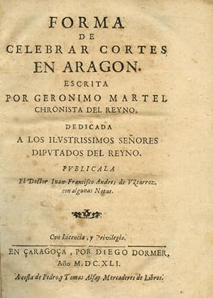 Forma de Celebrar Cortes en Aragon. Dedicada a los ilustrisimos Señores diputados del Reyno. Publ...
