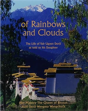 Of Rainbows and Clouds. The Life of Yab Ugyen Dorji as told to his Daughter. Her Majesty the Quee...
