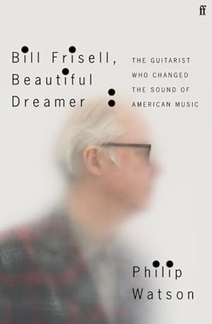 Imagen del vendedor de Bill Frisell, Beautiful Dreamer : The Guitarist Who Changed the Sound of American Music a la venta por GreatBookPrices