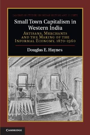 Imagen del vendedor de Small Town Capitalism in Western India: Artisans, Merchants, and the Making of the Informal Economy, 1870-1960 (Cambridge Studies in Indian History and Society) by Haynes, Douglas E. [Hardcover ] a la venta por booksXpress